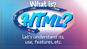 HTML क्या है ? इसका उपयोग ,विशेषताएँ आदि क्या क्या है और कहा उपयोगिता है